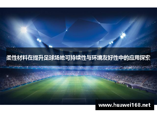 柔性材料在提升足球场地可持续性与环境友好性中的应用探索