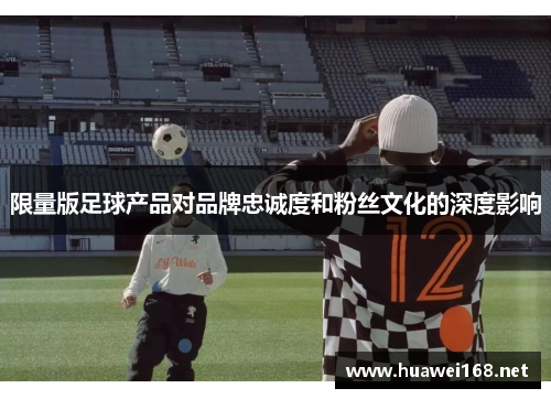 限量版足球产品对品牌忠诚度和粉丝文化的深度影响
