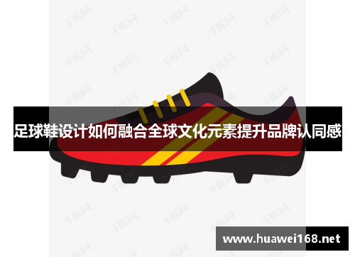 足球鞋设计如何融合全球文化元素提升品牌认同感